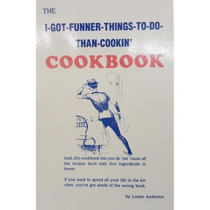 The I-Got-Funner-Things-To-Do-Than-Cookin' Cookbook by Louise Anderson